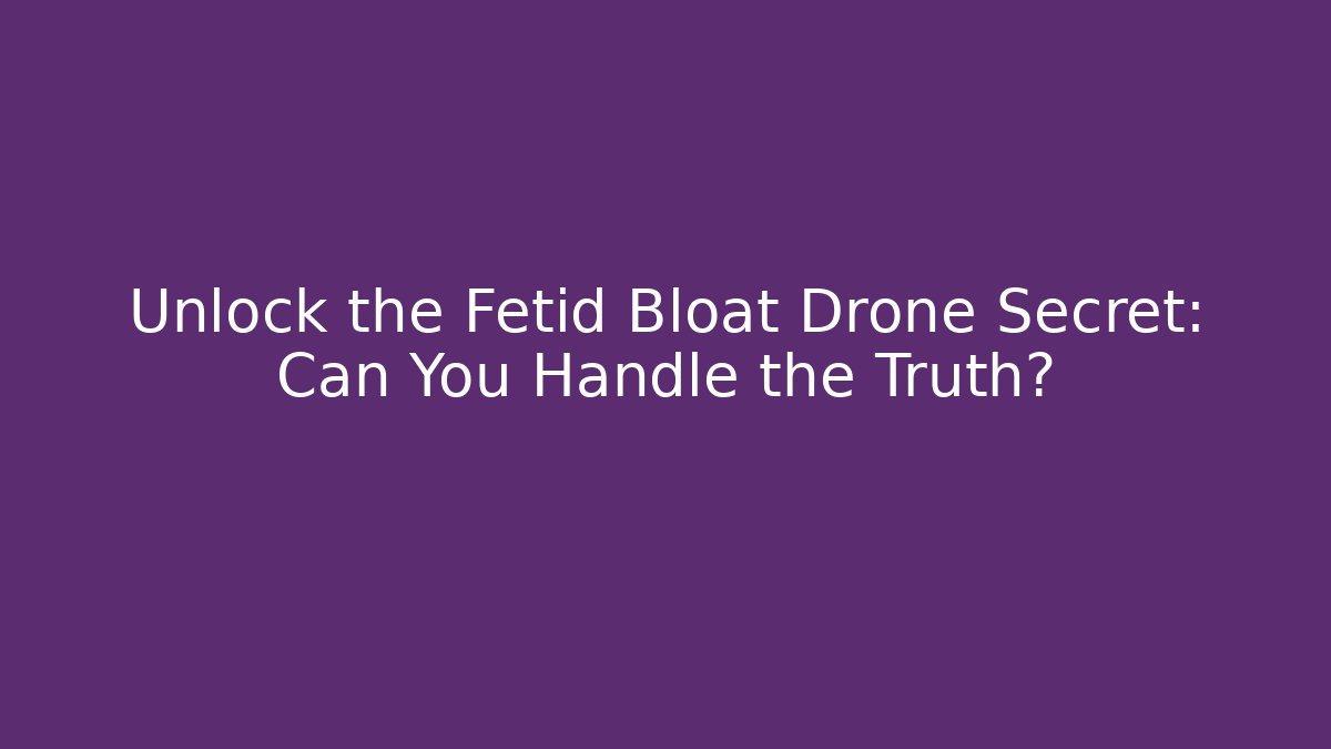 Unlock the Fetid Bloat Drone Secret: Can You Handle the Truth?
