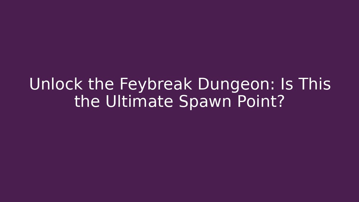 Unlock the Feybreak Dungeon: Is This the Ultimate Spawn Point?