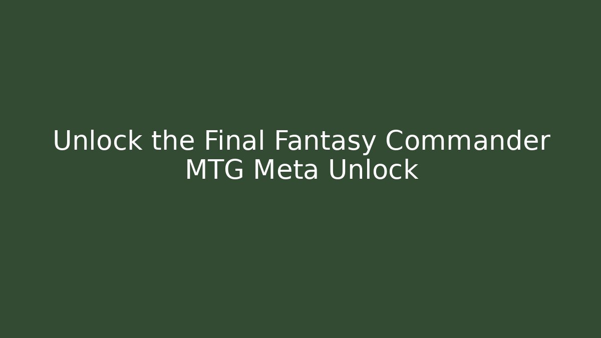 Unlock the Final Fantasy Commander MTG Meta Unlock