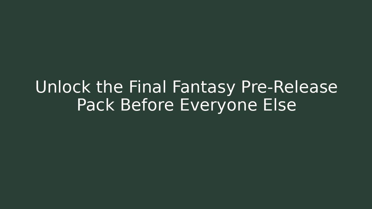 Unlock the Final Fantasy Pre-Release Pack Before Everyone Else - Vintage E-Juice