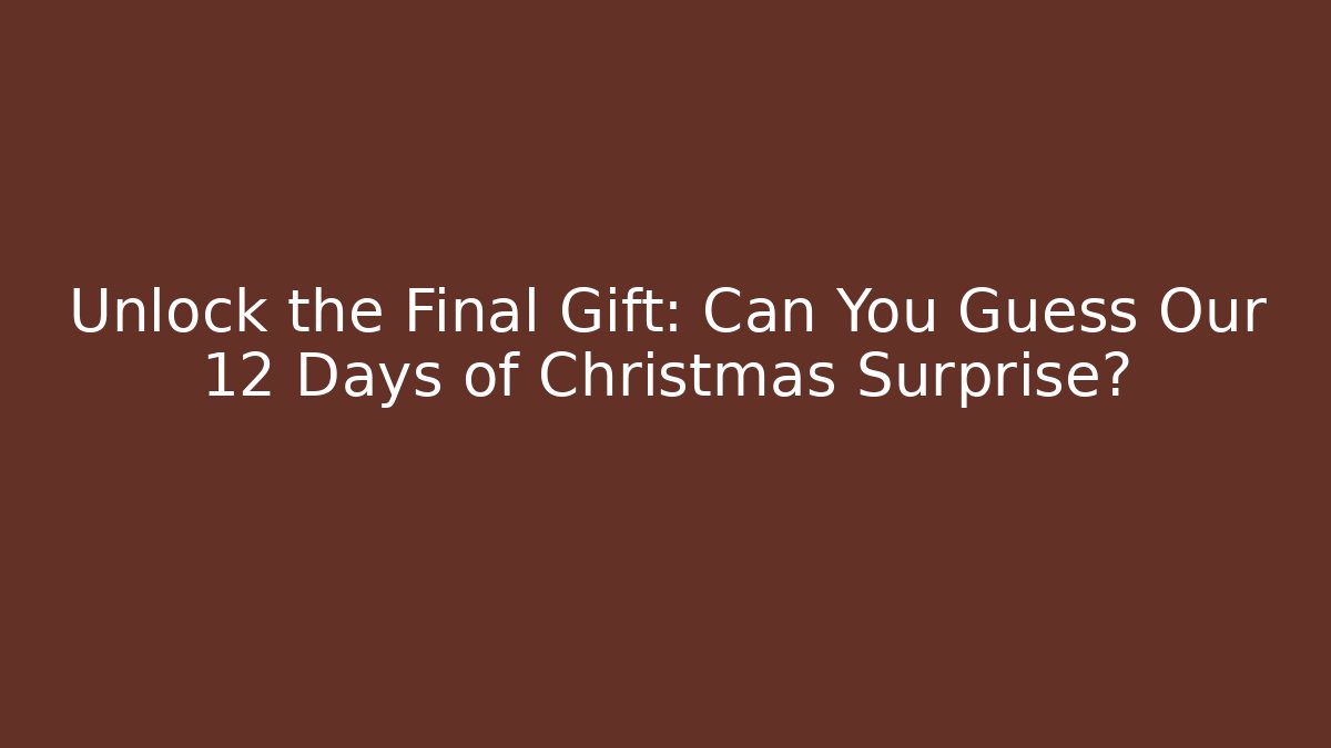 Unlock the Final Gift: Can You Guess Our 12 Days of Christmas Surprise?