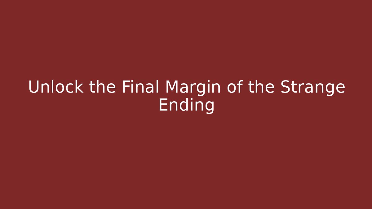 Unlock the Final Margin of the Strange Ending