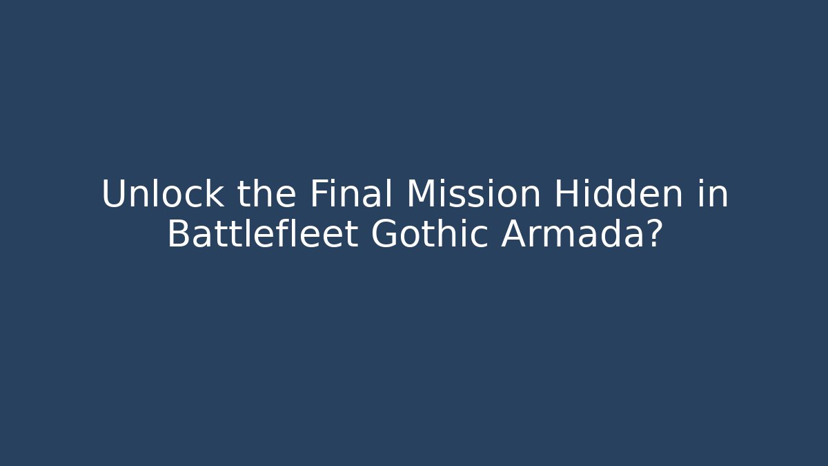Unlock the Final Mission Hidden in Battlefleet Gothic Armada?