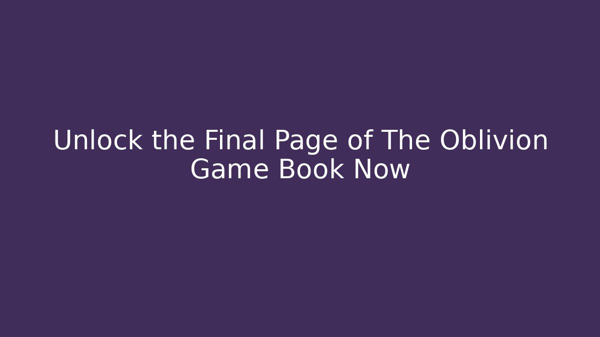 Unlock the Final Page of The Oblivion Game Book Now