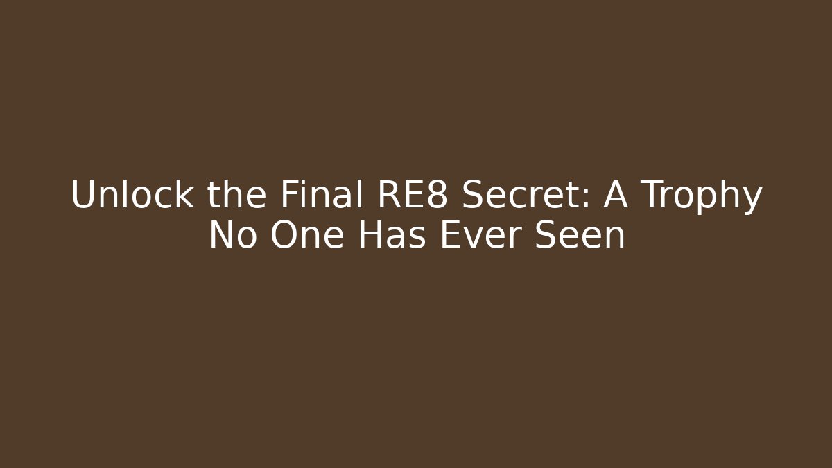 Unlock the Final RE8 Secret: A Trophy No One Has Ever Seen