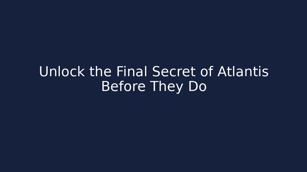 Unlock the Final Secret of Atlantis Before They Do