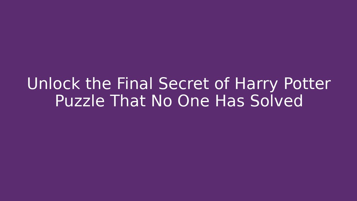 Unlock the Final Secret of Harry Potter Puzzle That No One Has Solved