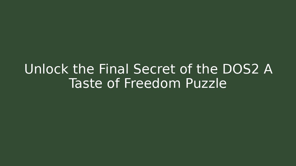 Unlock the Final Secret of the DOS2 A Taste of Freedom Puzzle