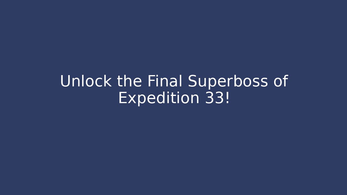 Unlock the Final Superboss of Expedition 33!