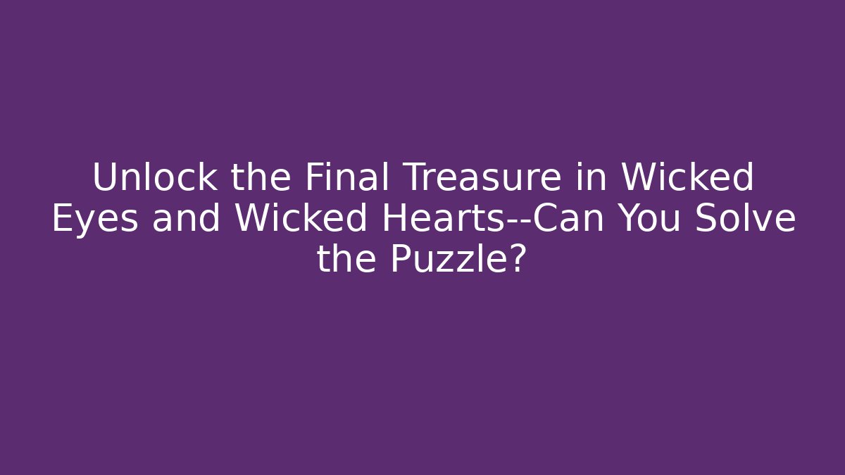 Unlock the Final Treasure in Wicked Eyes and Wicked Hearts—Can You Solve the Puzzle?