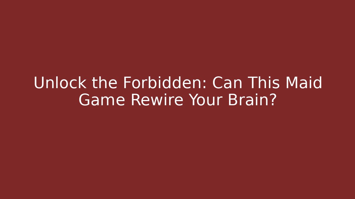 Unlock the Forbidden: Can This Maid Game Rewire Your Brain?