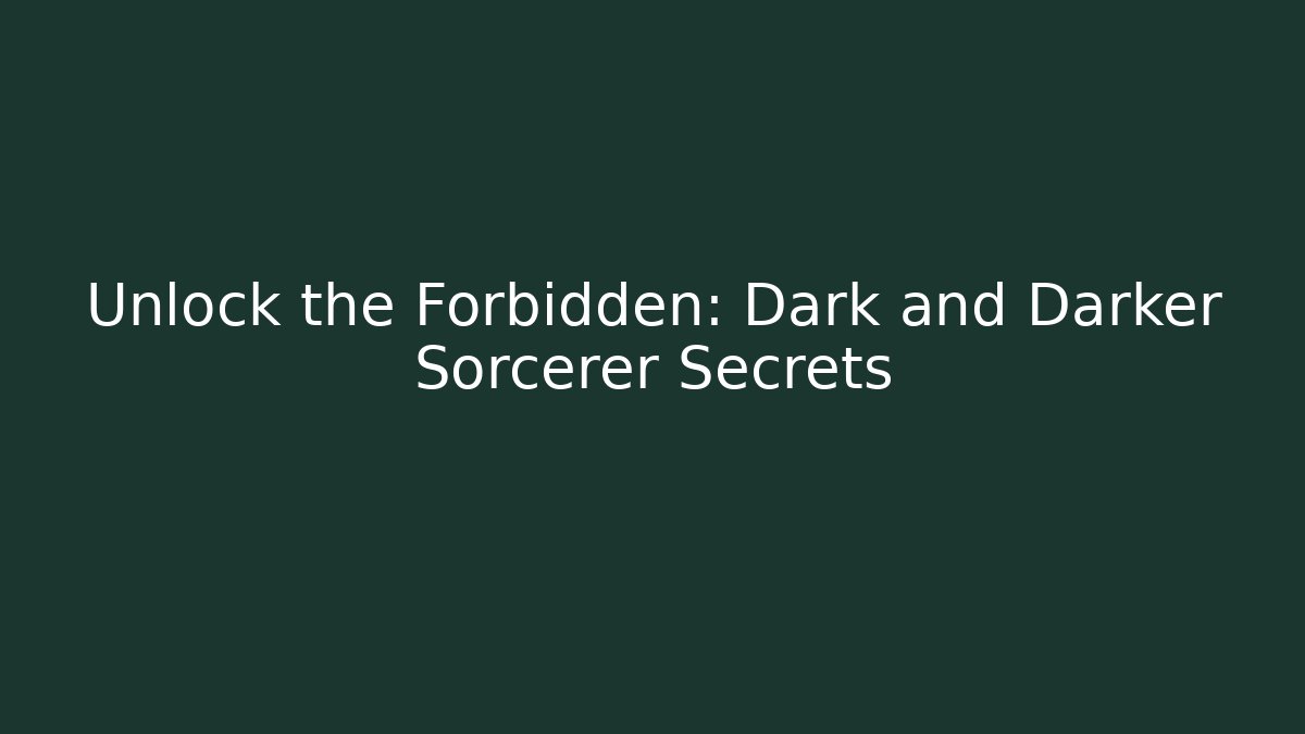 Unlock the Forbidden: Dark and Darker Sorcerer Secrets