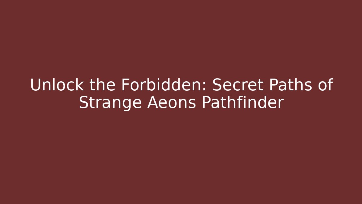 Unlock the Forbidden: Secret Paths of Strange Aeons Pathfinder