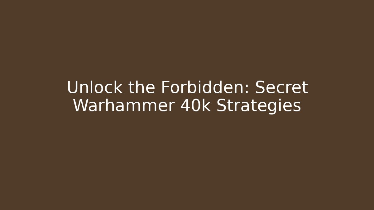Unlock the Forbidden: Secret Warhammer 40k Strategies