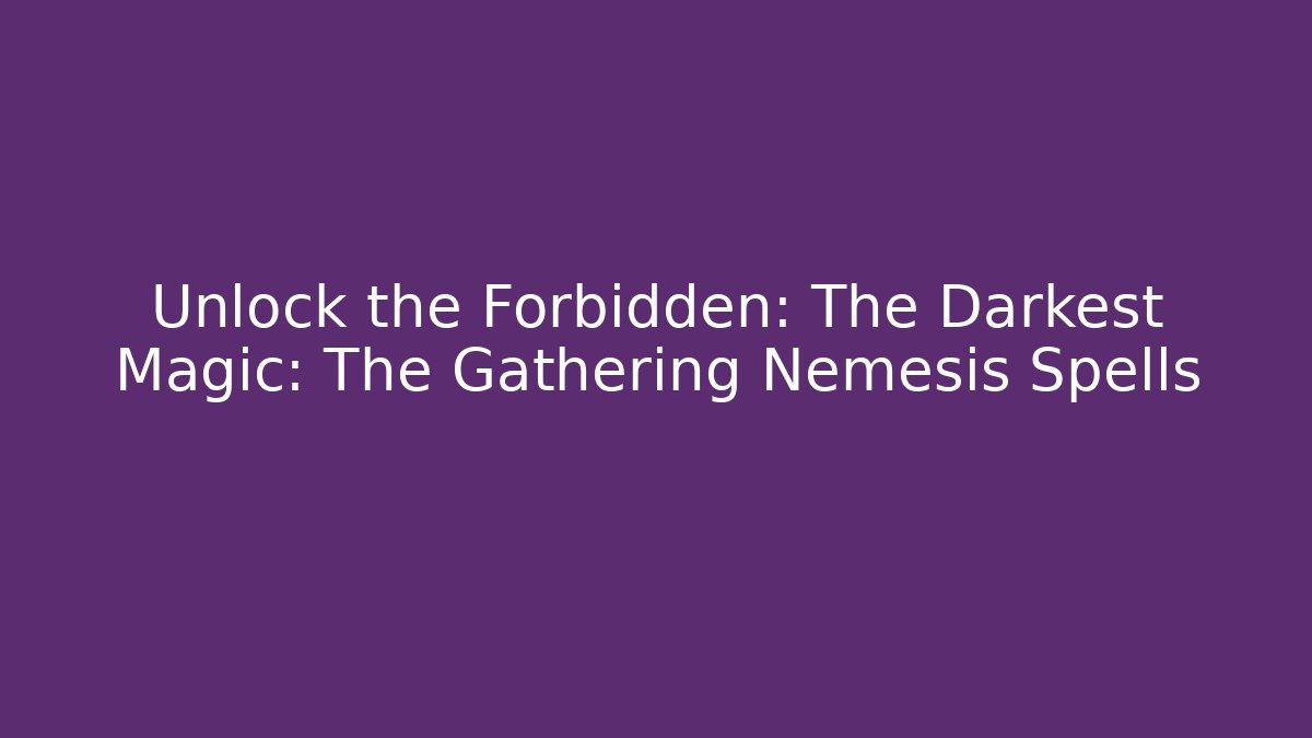 Unlock the Forbidden: The Darkest Magic: The Gathering Nemesis Spells