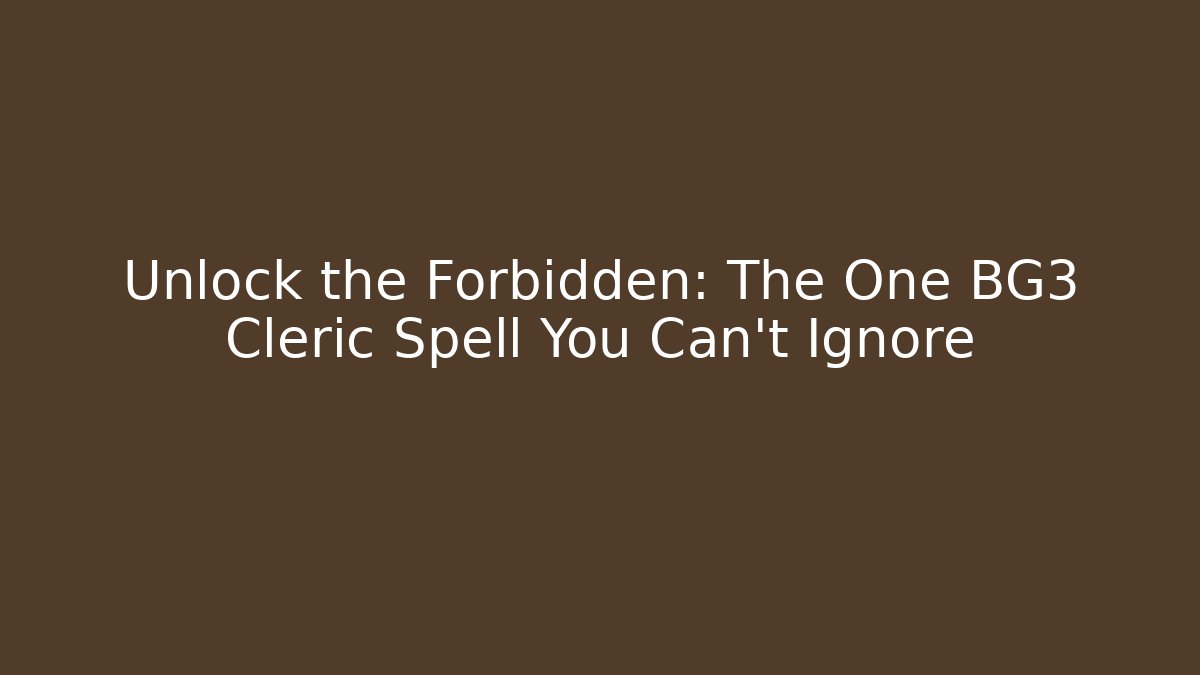 Unlock the Forbidden: The One BG3 Cleric Spell You Can't Ignore