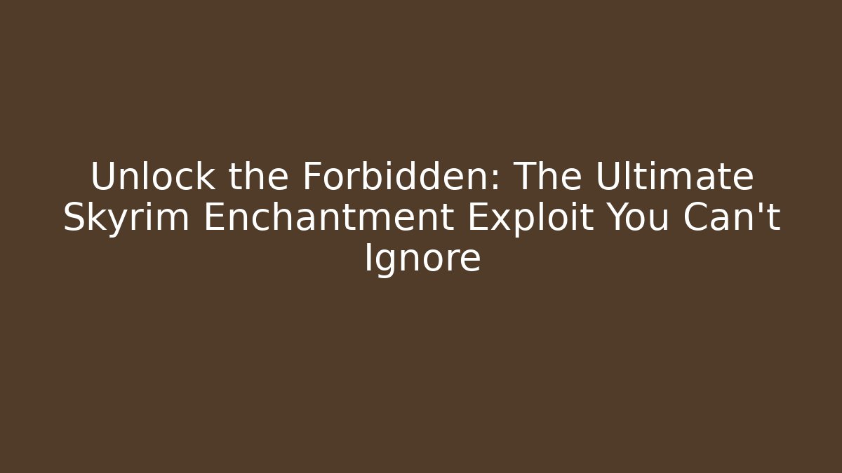 Unlock the Forbidden: The Ultimate Skyrim Enchantment Exploit You Can't Ignore