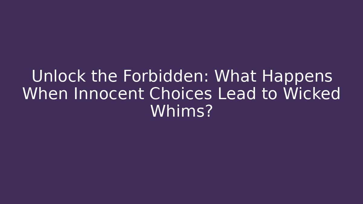 Unlock the Forbidden: What Happens When Innocent Choices Lead to Wicked Whims?