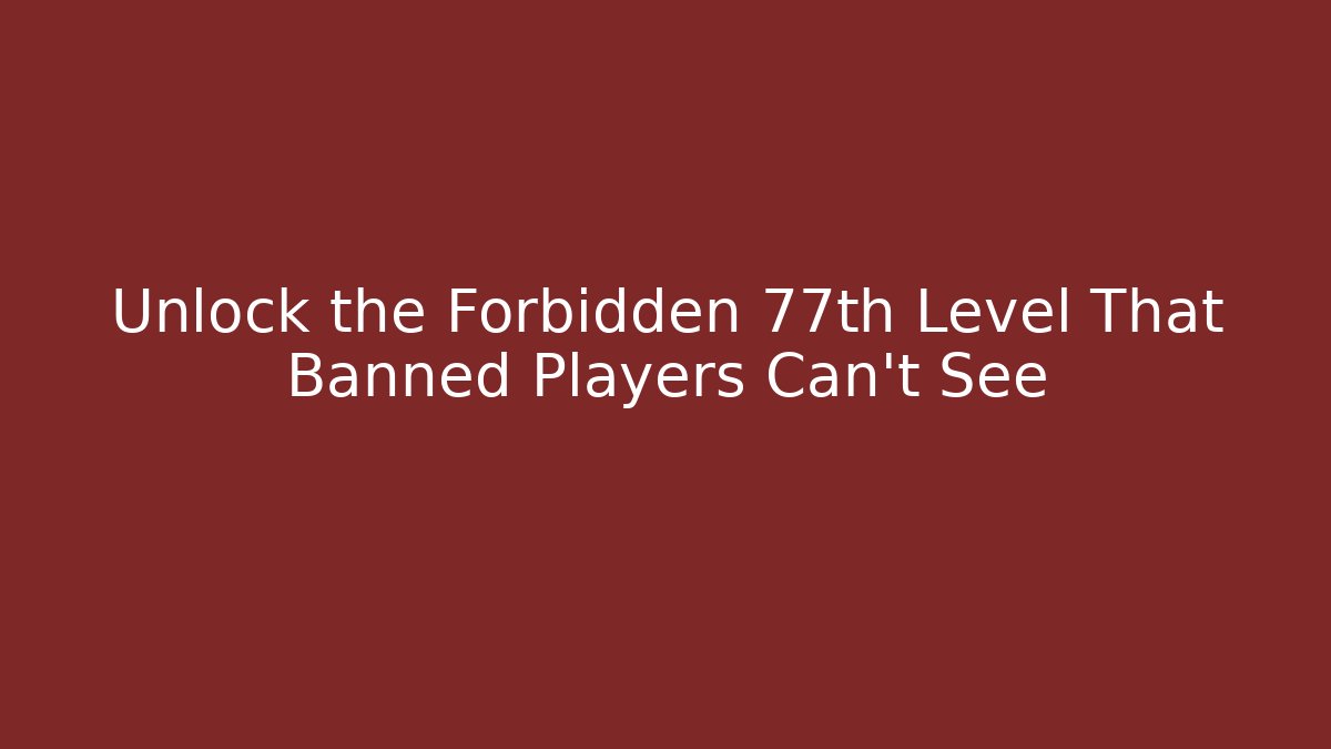 Unlock the Forbidden 77th Level That Banned Players Can't See