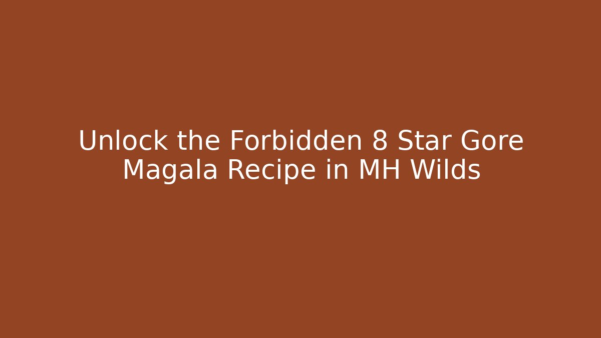 Unlock the Forbidden 8 Star Gore Magala Recipe in MH Wilds