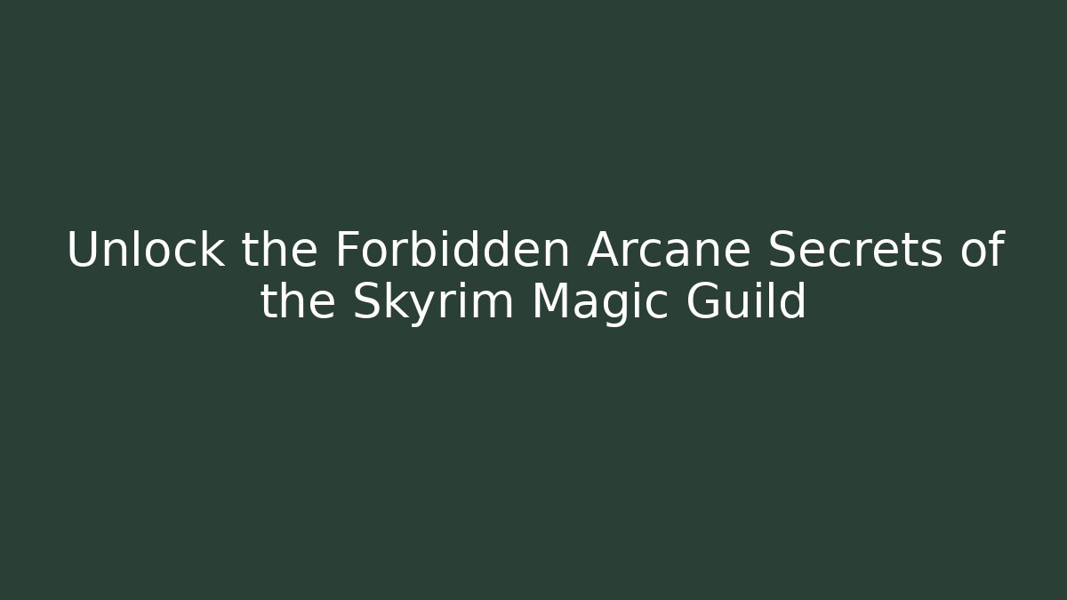 Unlock the Forbidden Arcane Secrets of the Skyrim Magic Guild