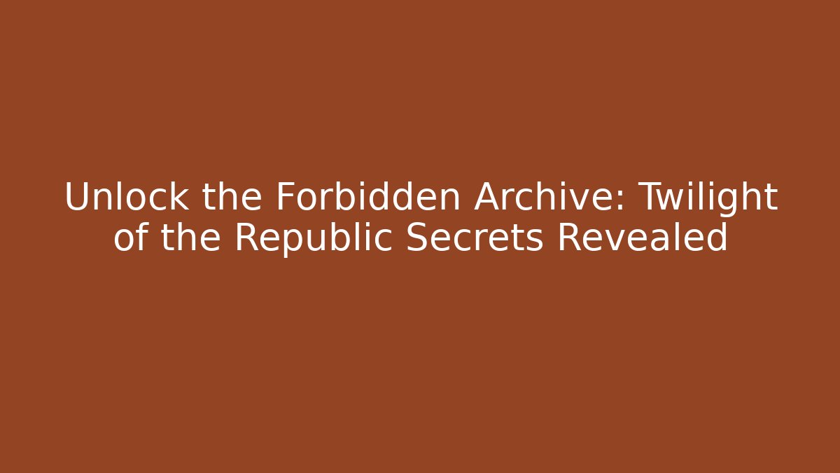 Unlock the Forbidden Archive: Twilight of the Republic Secrets Revealed