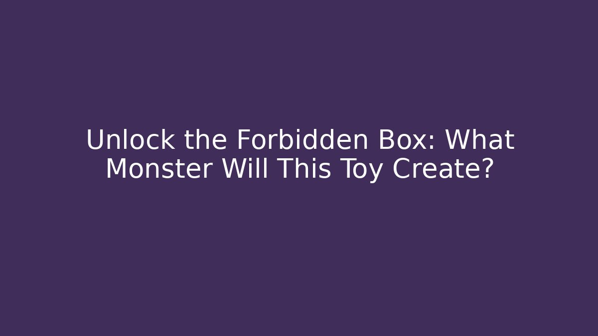 Unlock the Forbidden Box: What Monster Will This Toy Create?