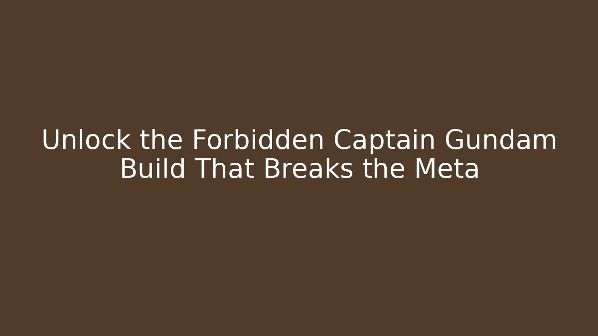 Unlock the Forbidden Captain Gundam Build That Breaks the Meta