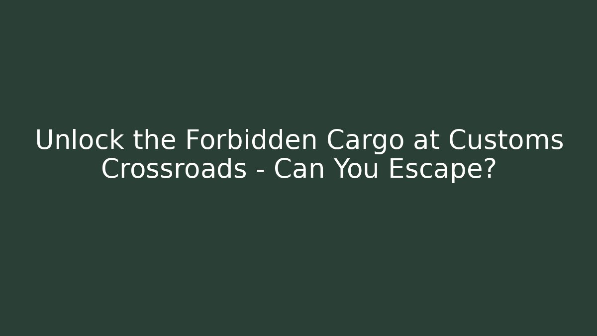 Unlock the Forbidden Cargo at Customs Crossroads – Can You Escape?