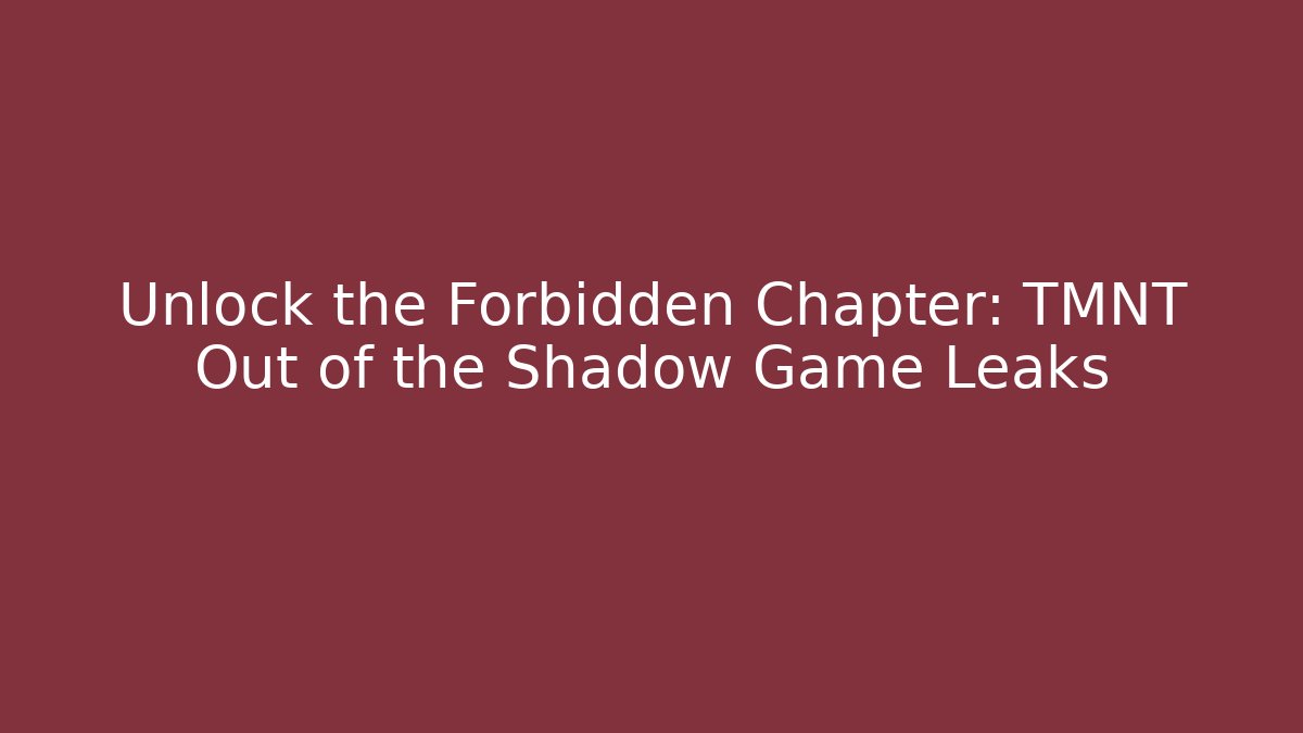 Unlock the Forbidden Chapter: TMNT Out of the Shadow Game Leaks