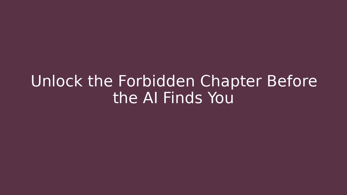 Unlock the Forbidden Chapter Before the AI Finds You