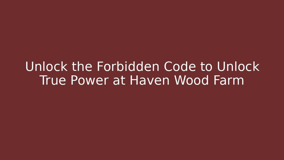 Unlock the Forbidden Code to Unlock True Power at Haven Wood Farm