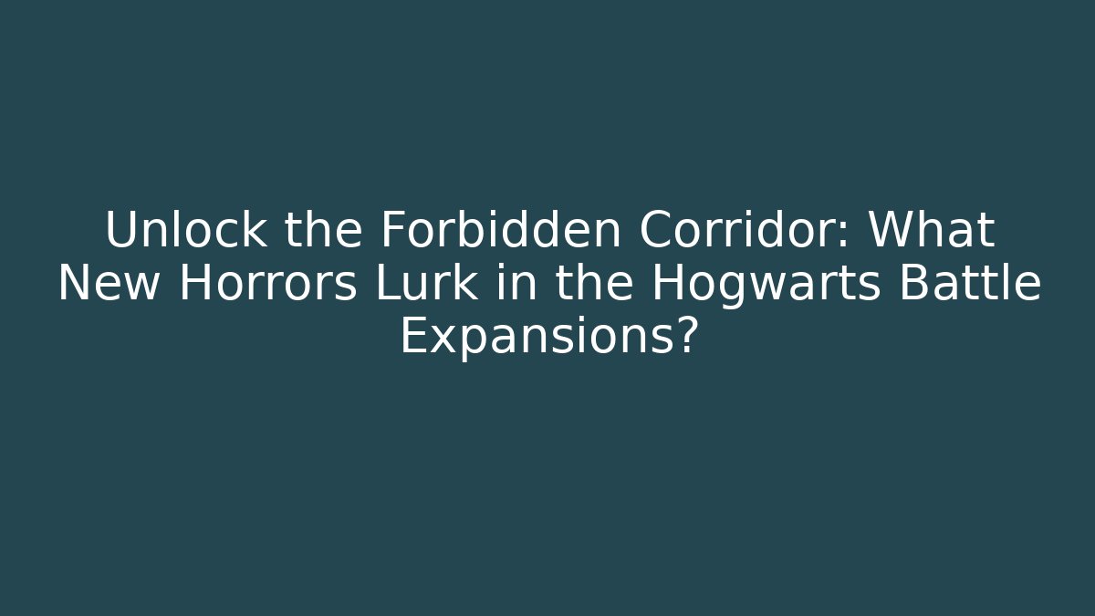Unlock the Forbidden Corridor: What New Horrors Lurk in the Hogwarts Battle Expansions?