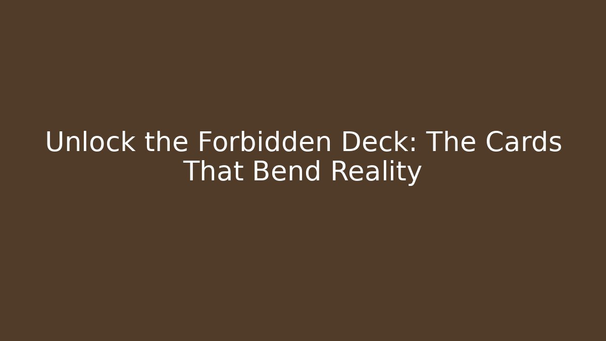 Unlock the Forbidden Deck: The Cards That Bend Reality