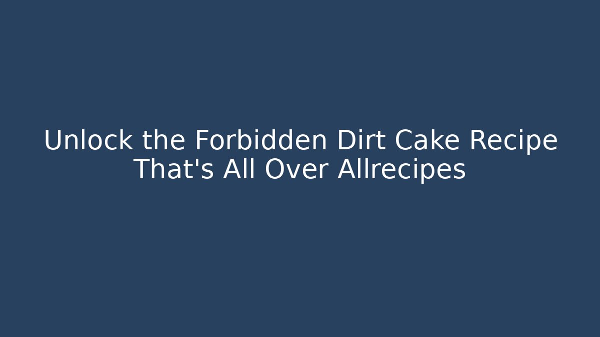 Unlock the Forbidden Dirt Cake Recipe That's All Over Allrecipes