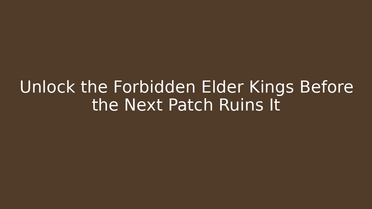 Unlock the Forbidden Elder Kings Before the Next Patch Ruins It
