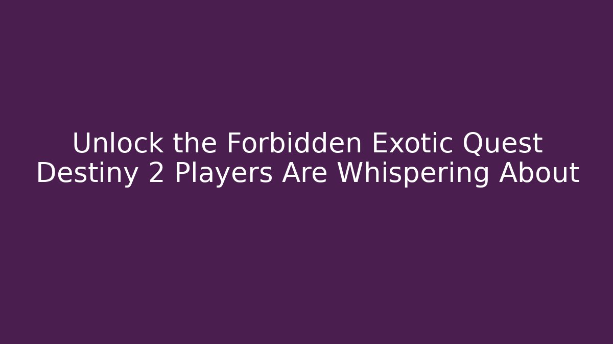 Unlock the Forbidden Exotic Quest Destiny 2 Players Are Whispering About