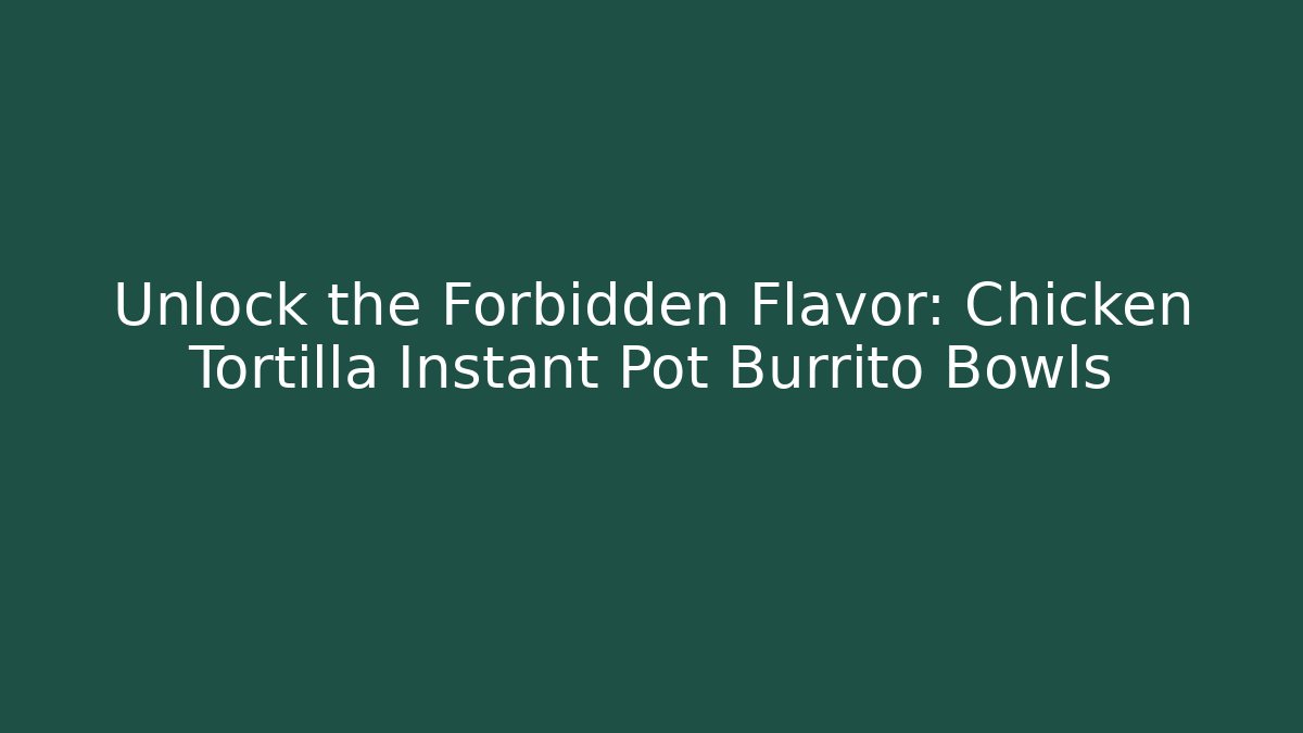 Unlock the Forbidden Flavor: Chicken Tortilla Instant Pot Burrito Bowls