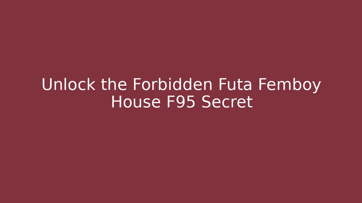 Unlock the Forbidden Futa Femboy House F95 Secret