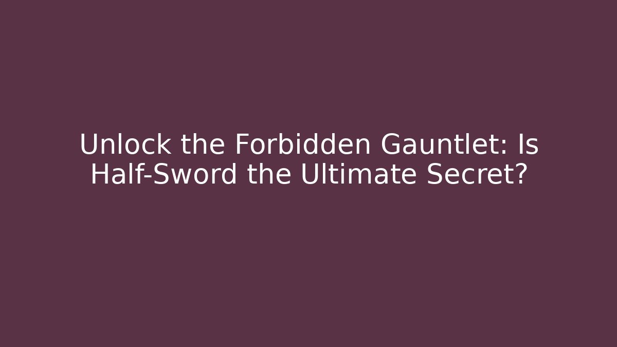 Unlock the Forbidden Gauntlet: Is Half-Sword the Ultimate Secret?