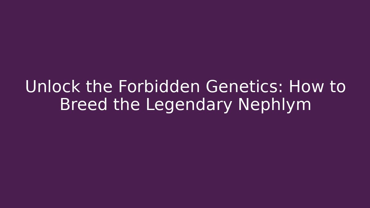 Unlock the Forbidden Genetics: How to Breed the Legendary Nephlym