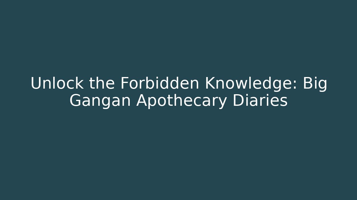 Unlock the Forbidden Knowledge: Big Gangan Apothecary Diaries