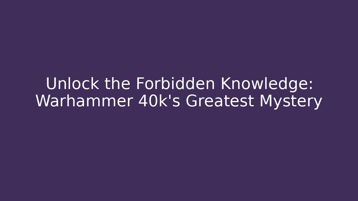 Unlock the Forbidden Knowledge: Warhammer 40k's Greatest Mystery