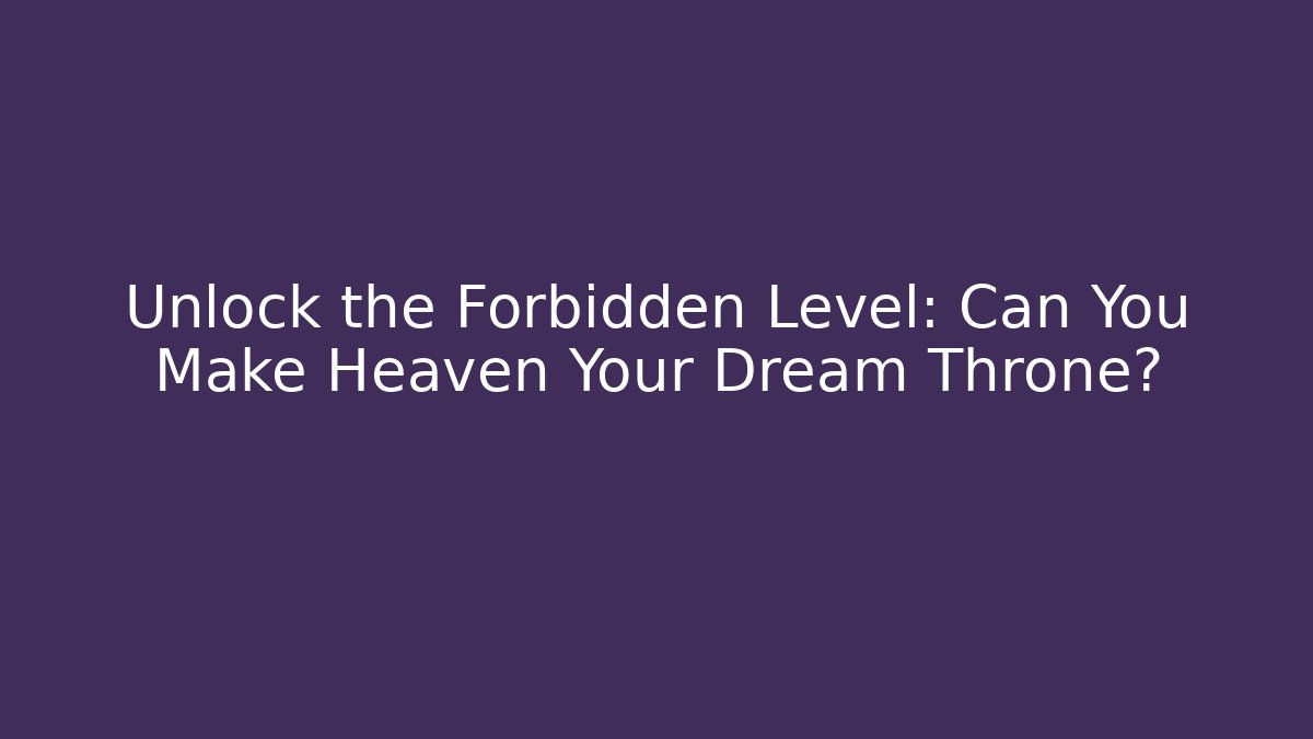 Unlock the Forbidden Level: Can You Make Heaven Your Dream Throne?