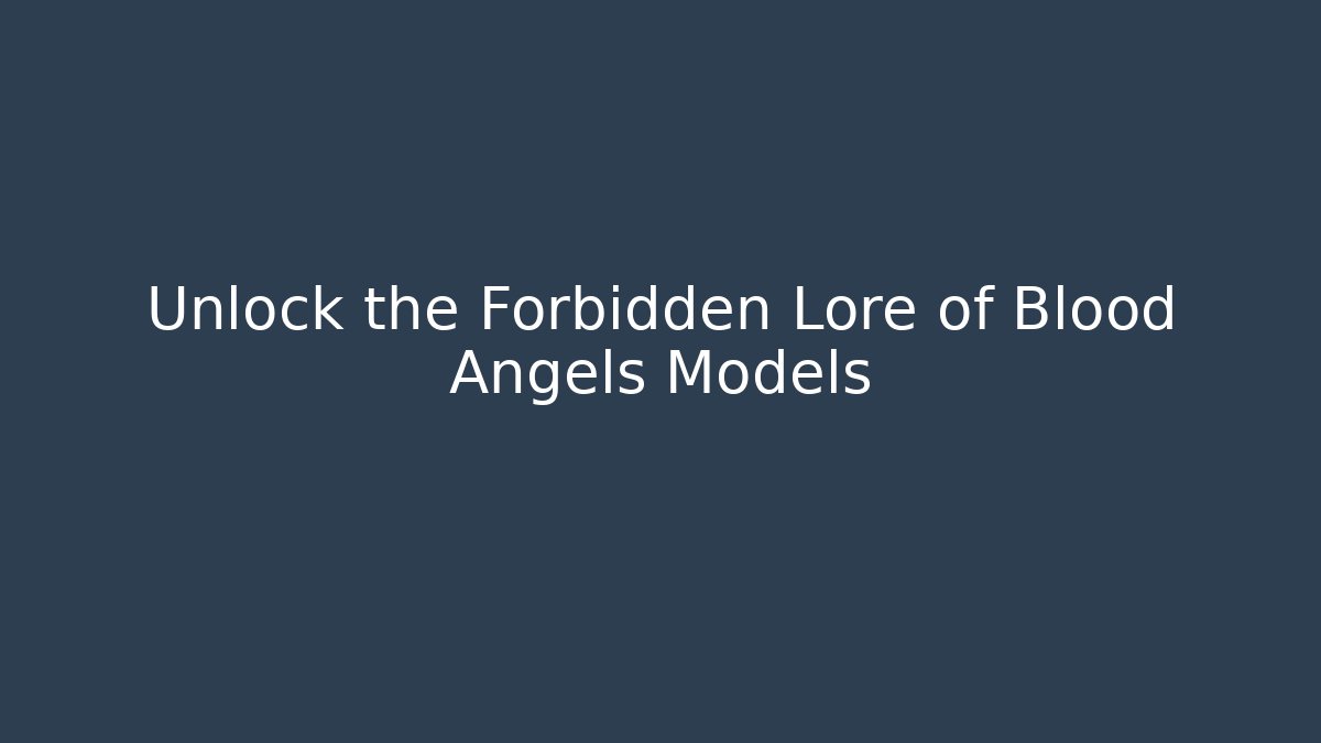 Unlock the Forbidden Lore of Blood Angels Models