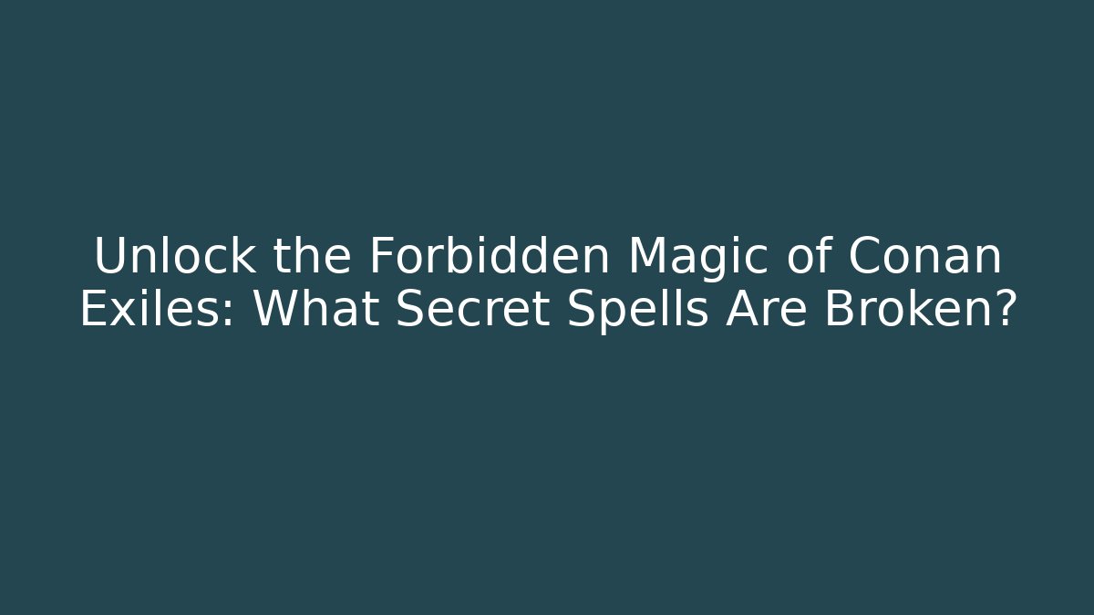 Unlock the Forbidden Magic of Conan Exiles: What Secret Spells Are Broken?