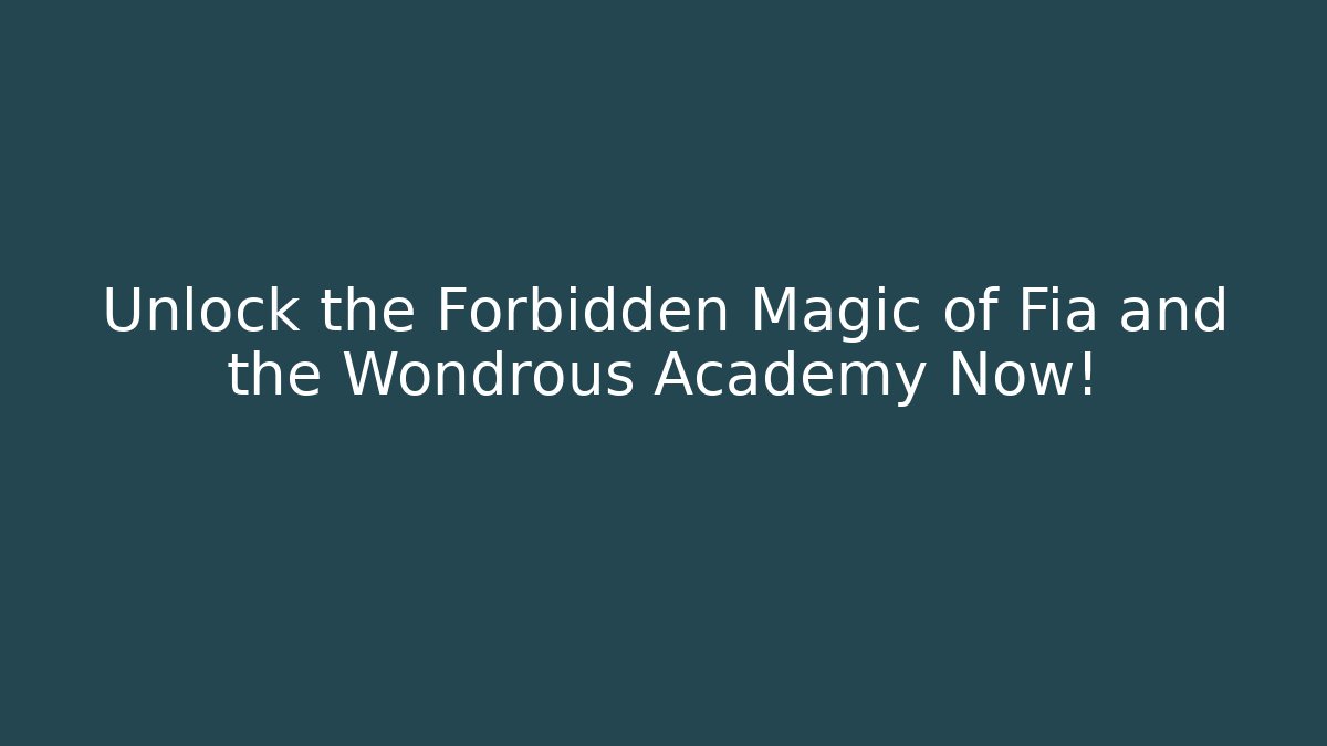 Unlock the Forbidden Magic of Fia and the Wondrous Academy Now!