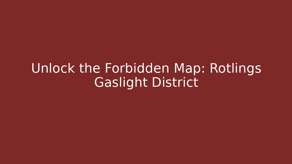 Unlock the Forbidden Map: Rotlings Gaslight District
