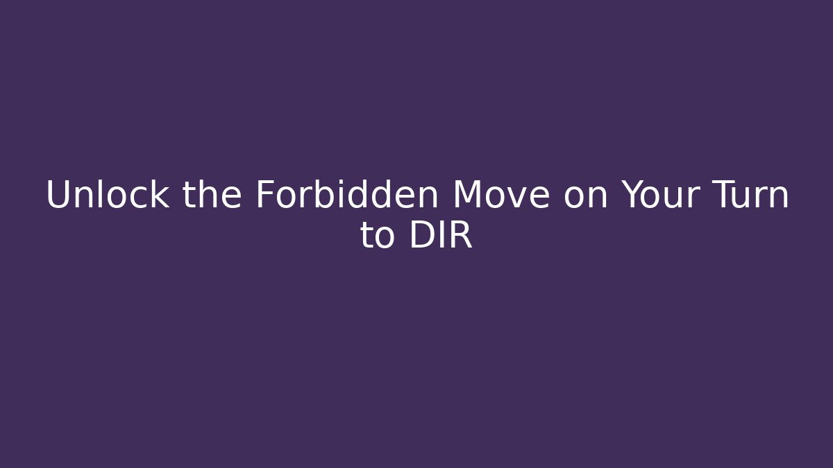 Unlock the Forbidden Move on Your Turn to DIR