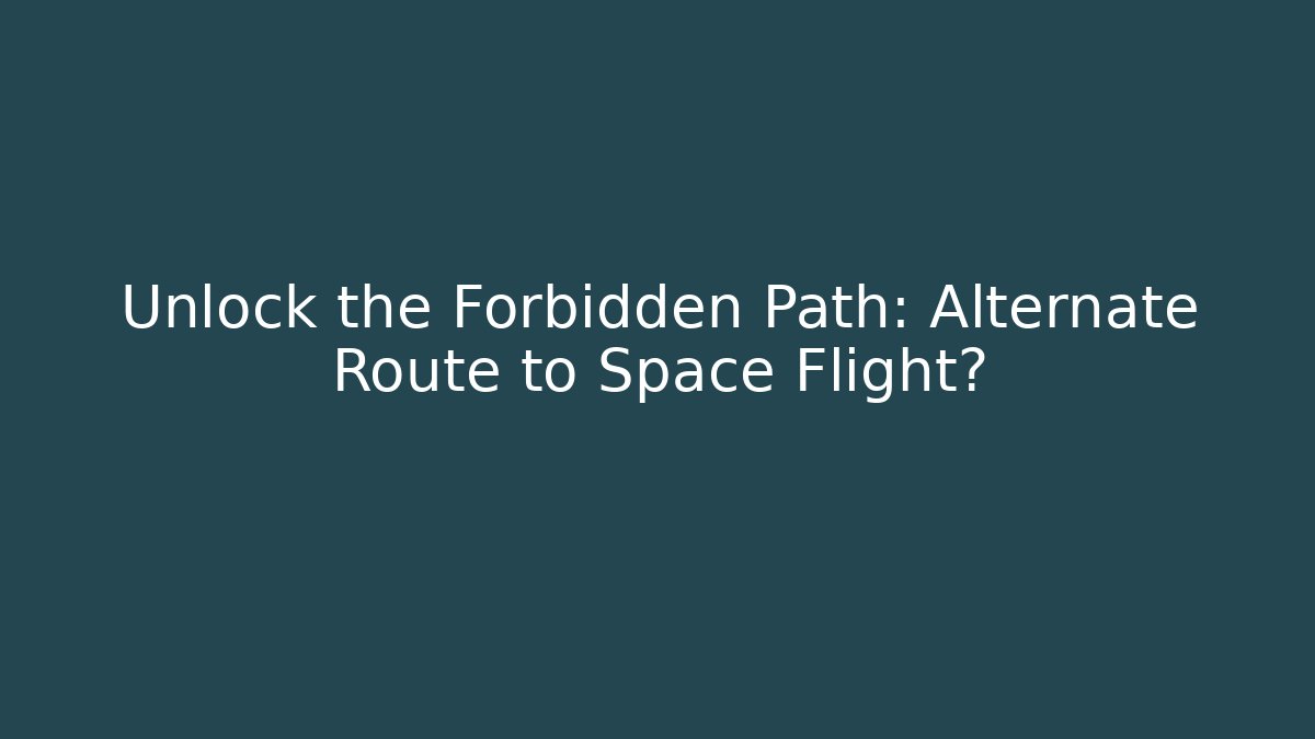Unlock the Forbidden Path: Alternate Route to Space Flight?